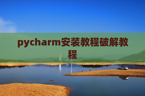 pycharm安装教程破解教程 pycharm安装教程破解教程